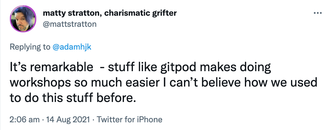 Stuff like gitpod makes doing workshops so much easier I can’t believe how we used to do this stuff before - Matty Stratton